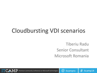 Premium community conference on Microsoft technologies itcampro@ itcamp14#
Cloudbursting VDI scenarios
Tiberiu Radu
Senior Consultant
Microsoft Romania
 