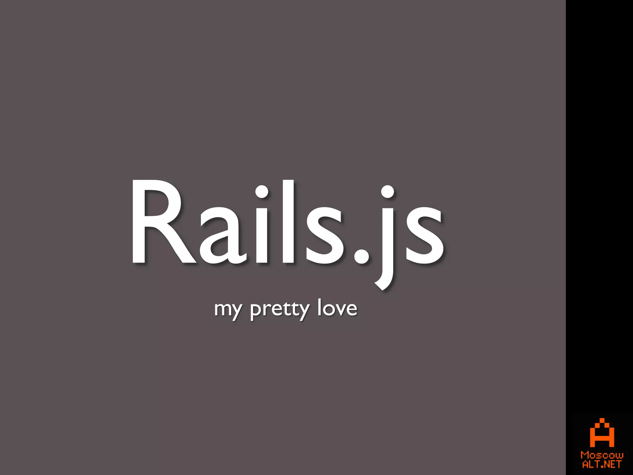 Rails.js
  my pretty love
 