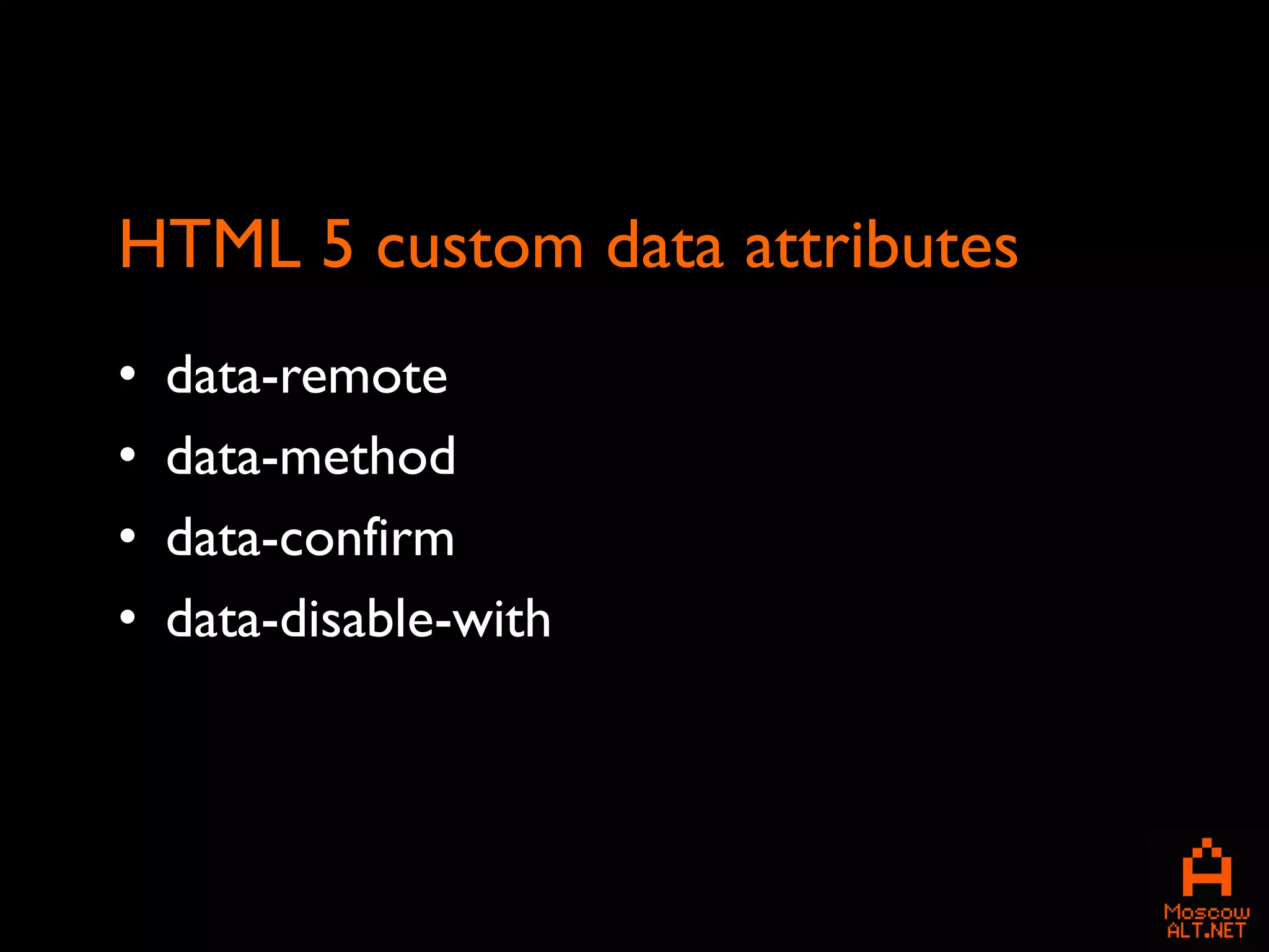 HTML 5 custom data attributes
•   data-remote
•   data-method
•   data-confirm
•   data-disable-with
 