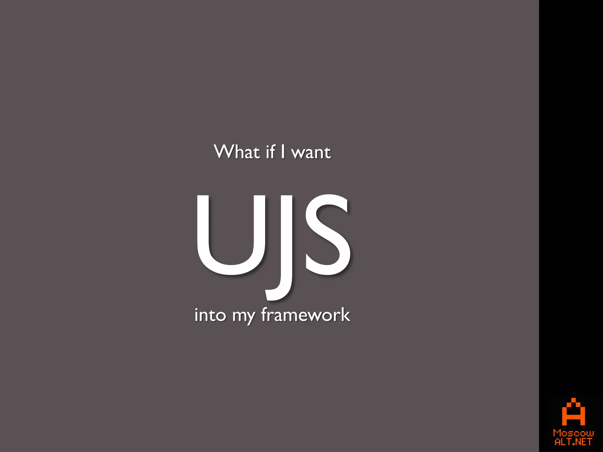 What if I want




UJS
into my framework
 