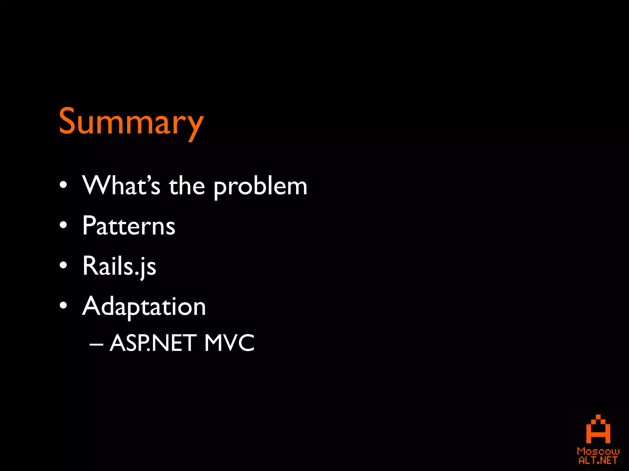 Summary
•   What’s the problem
•   Patterns
•   Rails.js
•   Adaptation
    – ASP.NET MVC
 