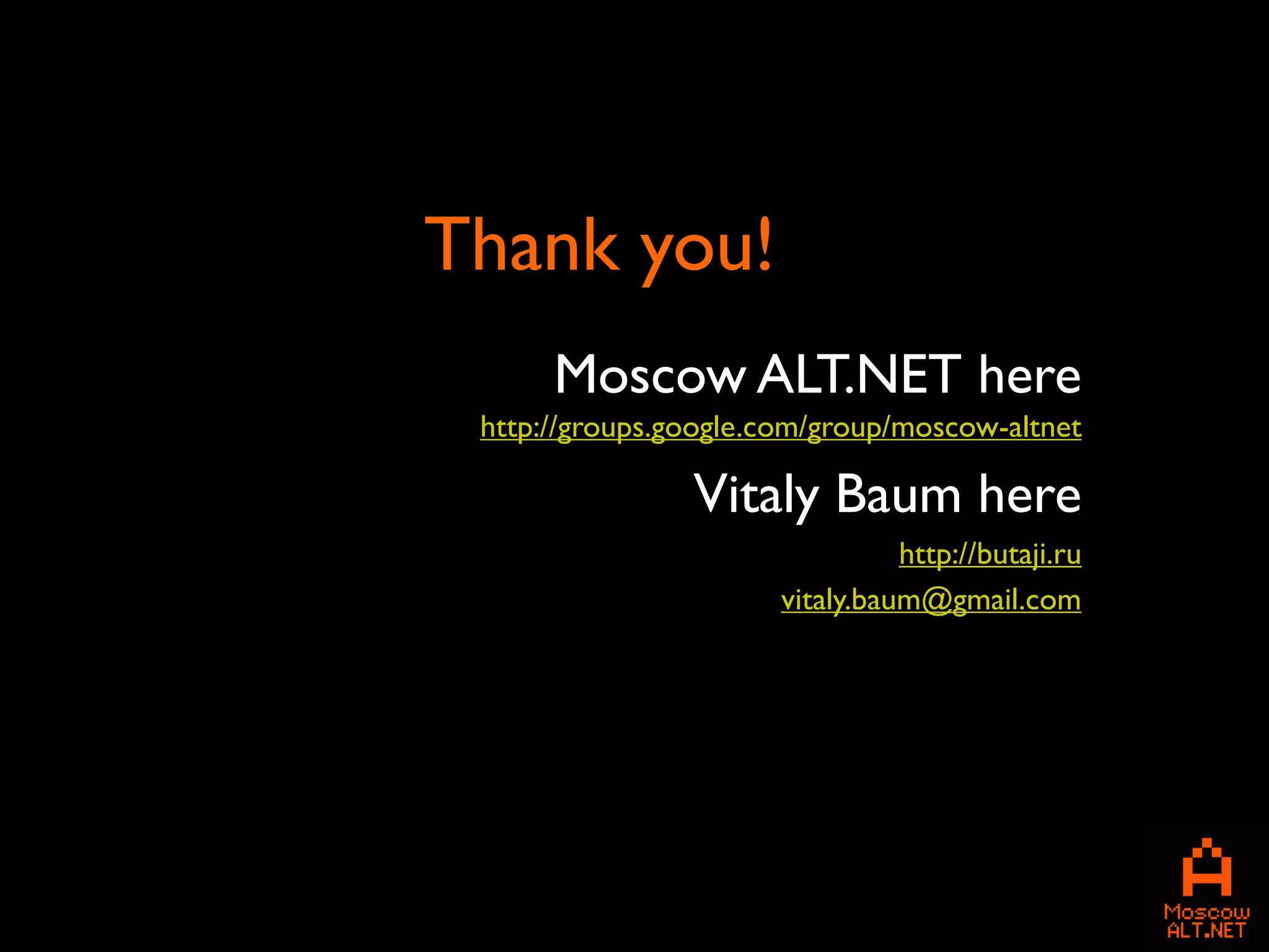 Thank you!
      Moscow ALT.NET here
 http://groups.google.com/group/moscow-altnet

                Vitaly Baum here
                                 http://butaji.ru
                       vitaly.baum@gmail.com
 