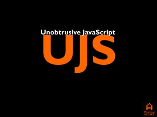 UJS
Unobtrusive JavaScript
 