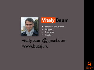 •   Software Developer
         •   Blogger
         •   Podcaster
         •   Speaker

vitaly.baum@gmail.com
www.butaji.ru
 
