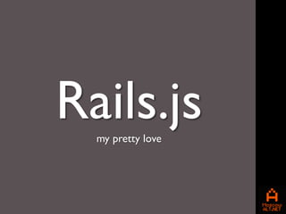 Rails.js
  my pretty love
 