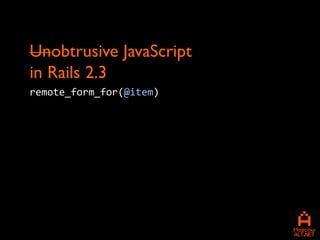 Unobtrusive JavaScript
in Rails 2.3
remote_form_for(@item)
 