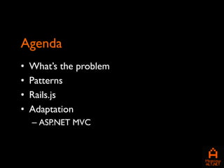 Agenda
•   What’s the problem
•   Patterns
•   Rails.js
•   Adaptation
    – ASP.NET MVC
 