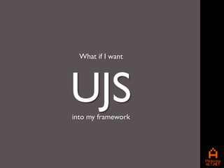 What if I want




UJS
into my framework
 