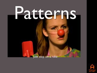 Patterns

  just step on a rake
 