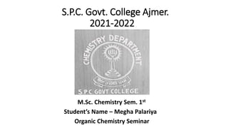 S.P.C. Govt. College Ajmer.
2021-2022
M.Sc. Chemistry Sem. 1st
Student’s Name – Megha Palariya
Organic Chemistry Seminar
 