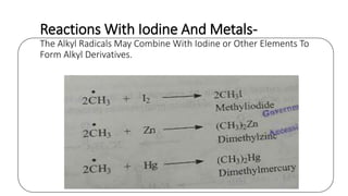 Reactions With Iodine And Metals-
The Alkyl Radicals May Combine With Iodine or Other Elements To
Form Alkyl Derivatives.
 