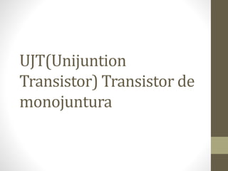 UJT(Unijuntion
Transistor) Transistor de
monojuntura
 