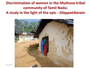 7/15/2014
Discrimination of women in the Muthuva tribal
community of Tamil Nadu:
A study in the light of the epic - Silappatikaram
 