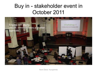 Buy in - stakeholder event in
            October 2011

Engage with young
people, commissioners and other
agencies




                          Kevin Davis, Youngminds
 