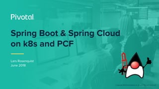 © Copyright 2018 Pivotal Software, Inc. All rights Reserved. Version 1.0
Lars Rosenquist
June 2018
Spring Boot & Spring Cloud
on k8s and PCF
 