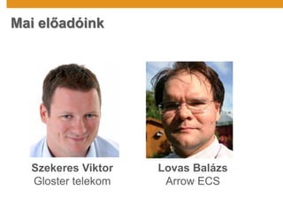 Mai előadóink
Szekeres Viktor
Gloster telekom
Lovas Balázs
Arrow ECS
 