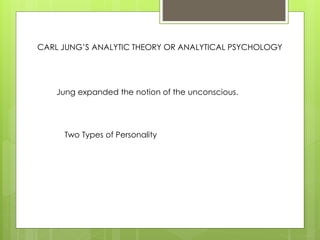 CARL JUNG’S ANALYTIC THEORY OR ANALYTICAL PSYCHOLOGY
Jung expanded the notion of the unconscious.
Two Types of Personality
 