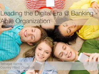 Leading the Digital Era @ Banking -
Agile Organization
Tathagat Varma

Country Head, Chinasoft
 