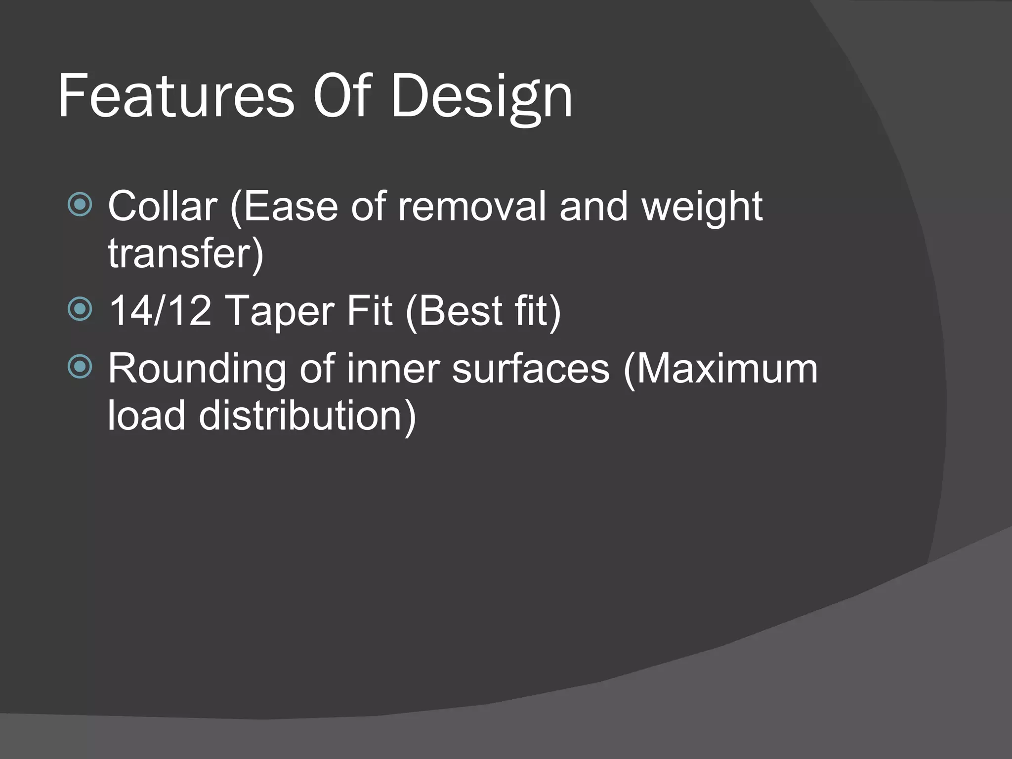 Features Of Design Collar (Ease of removal and weight transfer) 14/12 Taper Fit (Best fit) Rounding of inner surfaces (Maximum load distribution) 
