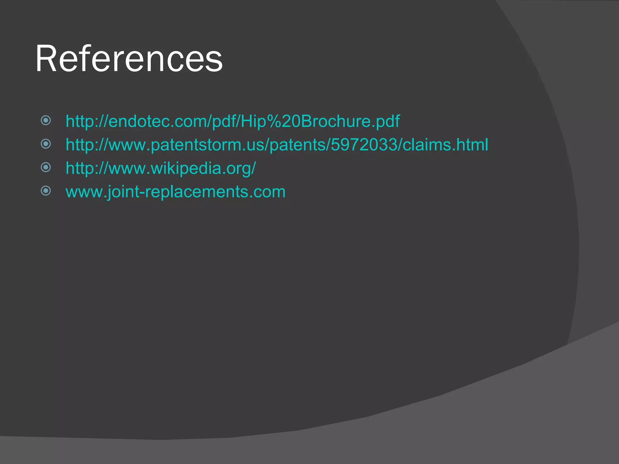 References http://endotec.com/pdf/Hip%20Brochure.pdf http://www.patentstorm.us/patents/5972033/claims.html http://www.wikipedia.org/ www.joint-replacements.com 