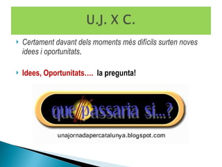 Certament davant dels moments més difícils surten noves idees i oportunitats . Idees, Oportunitats….  la pregunta! 