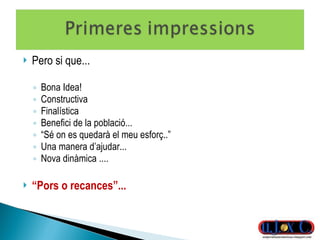 Pero si que... Bona Idea! Constructiva Finalística Benefici de la població... “ Sé on es quedarà el meu esforç..” Una manera d’ajudar... Nova dinàmica .... “ Pors o recances”... 