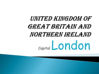 United Kingdom of Great Britain and Northern Ireland                         Capital London 