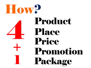 How?

4
     Product
     Place
     Price
+    Promotion
 1   Package
 