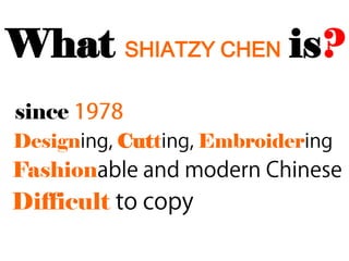 What SHIATZY CHEN is?
since
Design      Cutt   Embroider
Fashion
Difficult
 
