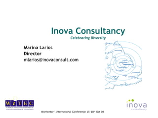 Inova Consultancy
                             Celebrating Diversity

Marina Larios
Director
mlarios@inovaconsult.com




       Womentor- International Conference 15-18th Oct 08
 