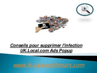 Conseils pour supprimer l'infection
UK.Local.com Ads Popup

www.fr.cleanpcthreats.com

 