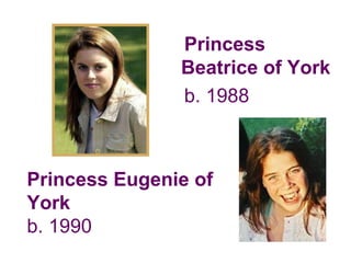 Princess
Beatrice of York
b. 1988
Princess Eugenie of
York
b. 1990
 