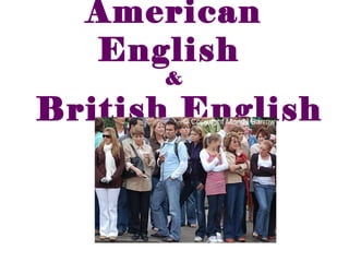 American
English
&
British English
 