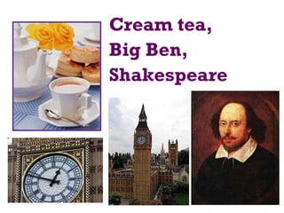 Cream tea,
Big Ben,
Shakespeare
 