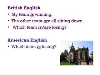 British English 
• My team is winning.
• The other team are all sitting down.
• Which team is/are losing?
American English
• Which team is losing?
 