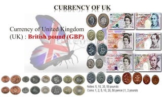Currency of United Kingdom 
(UK) : British pound (GBP) 
 