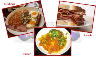 Breakfast 
Lunch 
Dinner 
 