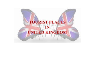 TOURIST PLACES 
IN 
UNITED KINGDOM 
 