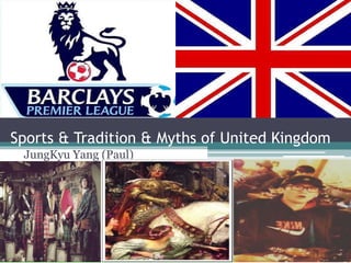 Sports & Tradition & Myths of United Kingdom
JungKyu Yang (Paul)
 