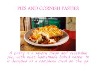 PIES AND CORNISH PASTIES
A pasty is a savory meat and vegetable
pie, with that homemade baked taste. It
is designed as a complete meal on the go.
 