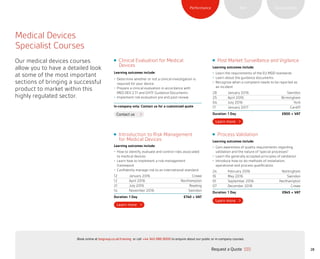 SustainabilityRiskPerformance
28
Contact us
Clinical Evaluation for Medical
Devices
Learning outcomes include:
•	 Determine whether or not a clinical investigation is
required for your device
•	 Prepare a clinical evaluation in accordance with
MED DEV 2.7.1 and GHTF Guidance Documents
•	 Implement risk evaluation pre and post review
In-company only: Contact us for a customized quote
Post Market Surveillance and Vigilance
Learning outcomes include:
•	 Learn the requirements of the EU MDD standards
•	 Learn about the guidance documents
•	 Recognize when a complaint needs to be reported as
an incident
28 January 2016 Swindon
25 April 2016 Birmingham
04 July 2016 York
17 January 2017 Cardiff
Duration: 1 Day £900 + VAT
Introduction to Risk Management
for Medical Devices
Learning outcomes include:
•	 How to identify, evaluate and control risks associated
to medical devices
•	 Learn how to implement a risk management
framework
•	 Confidently manage risk to an international standard
12 January 2016 Crewe
12 April 2016 Northampton
21 July 2016 Reading
14 November 2016 Swindon
Duration: 1 Day £740 + VAT
Process Validation
Learning outcomes include:
•	 Gain awareness of quality requirements regarding
validation and the nature of “special processes”
•	 Learn the generally accepted principles of validation
•	 Introduce how-to-do methods of installation,
operational and process qualification
24 February 2016 Nottingham
16 May 2016 Swindon
01 September 2016 Northampton
07 December 2016 Crewe
Duration: 1 Day £945 + VAT
Medical Devices
Specialist Courses
Our medical devices courses
allow you to have a detailed look
at some of the most important
sections of bringing a successful
product to market within this
highly regulated sector.
Request a Quote
or call +44 345 086 9000 to enquire about our public or in-company courses.Book online at bsigroup.co.uk/training
ExitMain MenuNext PagePrevious Page
 