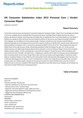 Find Industry reports, Company profiles
ReportLinker                                                                                           and Market Statistics
                                             >> Get this Report Now by email!



UK Consumer Satisfaction Index 2012 Personal Care | Verdict
Consumer Report
Published on April 2012

                                                                                                                     Report Summary

For the third consecutive year, the proportion of consumers shopping for footwear has fallen. Indeed, the 6.7 percentage point decline
in this survey is greater than the combined falls of the previous two years. How Britain Shops Footwear examines why share is
slipping, who shops for footwear, where they shop and whether they are satisfied with their current store.Identify how main players in
footwear drive loyalty and which stores are favoured by disloyal customers to improve your own shopper penetrationUnderstand
which strategies are most effective at driving customer loyalty in footwear and justify your own business investmentsData is
segmented regionally and by demographic and socio-economic group to enable you to identify which customer groups offer the most
opportunitiesShare of shoppers in the C1 socioeconomic grouping has fallen to 30.0% from 31.6%. These shoppers have taken the
hardest impact of the tough economic climate. Discretionary spending is limited and footwear has taken a hit. As the economic
outlook becomes more stable frugal shopping habits will remain ingrained in consumer behaviour.Range is the top driver of shopper
loyalty to footwear retailers, and has consistently been a top priority for shoppers in the past five years. 58.5% of shoppers rated
range as the main driver of loyalty in the latest survey. Targeting your customer with the right mix of products and up-to-date styles is
key to converting visitors into main users.Though Clarks' visitor and main user shares have dropped slightly, it remains the market
leader by a significant distance in both. While the visitor share profile remains skewed towards older shoppers, there has been a rise
in 25'44 year olds shopping at the retailer, a result of a stronger focus on style in new ranges.How has the profile of the consumers
shopping at the main footwear players changed over the past year and what has caused this'What drives consumers to shop for
footwear at both you and your competitors' What makes them disloyal'How many other stores do your shoppers use for footwear and
what stores are these' Will these be a threat going forward'




                                                                                                                      Table of Content


EXECUTIVE SUMMARY
'About CSI
'Summary of findings ' Personal care
- Asda the overall winner up 16 points on the previous year
- Morrisons second with a 14 point increase
- Boots third, and scores highest for range, quality and service
- Biggest gain advances Sainsbury's to fourth place from seventh
- Biggest loss drops Superdrug to fifth from first
SYNOPSIS AND COMPARATIVES
'Personal care
RANKINGS
'Overall ranking ' personal care
'Winner ' personal care
'Loser ' personal care
'Rankings for range ' personal care
'Rankings for price ' personal care


UK Consumer Satisfaction Index 2012 Personal Care | Verdict Consumer Report (From Slideshare)                                     Page 1/4
 