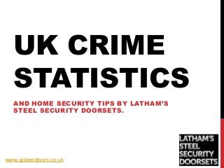 UK CRIME
STATISTICS
AND HOME SECURITY TIPS BY LATHAM’S
STEEL SECURITY DOORSETS.
www.ajsteeldoors.co.uk
 