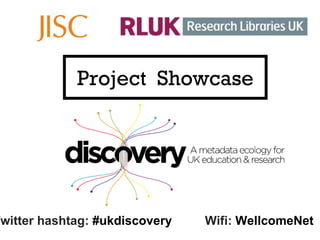 Project  Showcase Twitter hashtag:  #ukdiscovery Wifi:  WellcomeNet 