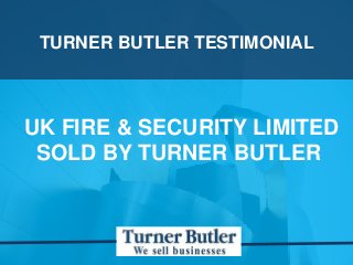 TURNER BUTLER TESTIMONIAL
UK FIRE & SECURITY LIMITED
SOLD BY TURNER BUTLER
 