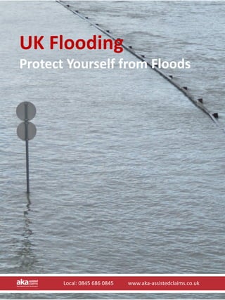 UK Flooding 
Protect Yourself from Floods




       Local: 0845 686 0845           www.aka‐assistedclaims.co.uk
       Local: 0845 686 0845           www.aka‐assistedclaims.co.uk
 
