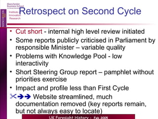 Retrospect on Second Cycle Cut short  - internal high level review initiated Some reports publicly criticised in Parliament by responsible Minister – variable quality Problems with Knowledge Pool - low interactivity Short Steering Group report – pamphlet without priorities exercise  Impact and profile less than First Cycle    Website streamlined, much documentation removed (key reports remain, but not always easy to locate)  