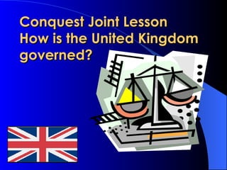 Conquest Joint Lesson  How is the United Kingdom governed? 