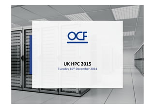 UK	
  HPC	
  2015	
  
Tuesday	
  16th	
  December	
  2014	
  
 