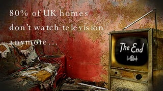 80% of UK homes don’t watch television anymore… 